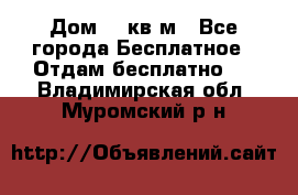 Дом 96 кв м - Все города Бесплатное » Отдам бесплатно   . Владимирская обл.,Муромский р-н